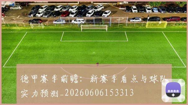 德甲赛季前瞻：新赛季看点与球队实力预测_20260606153313