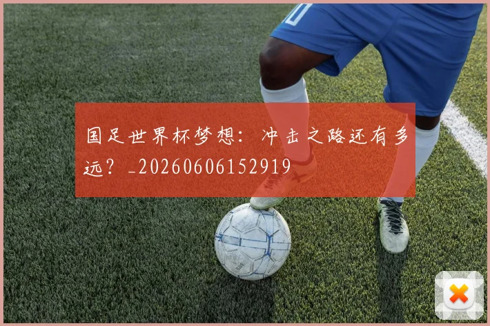 国足世界杯梦想：冲击之路还有多远？_20260606152919