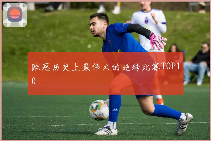 欧冠历史上最伟大的逆转比赛TOP10