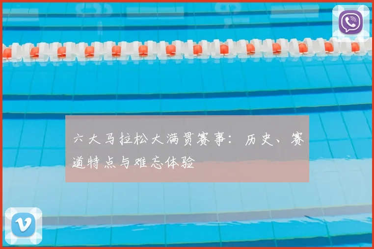 六大马拉松大满贯赛事：历史、赛道特点与难忘体验