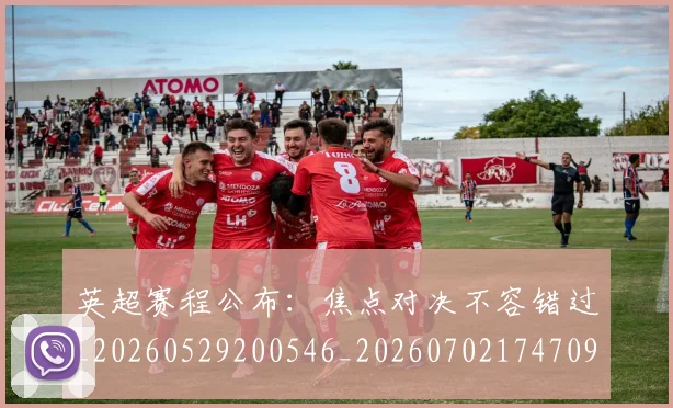英超赛程公布:焦点对决不容错过_20260529200546_20260702174709