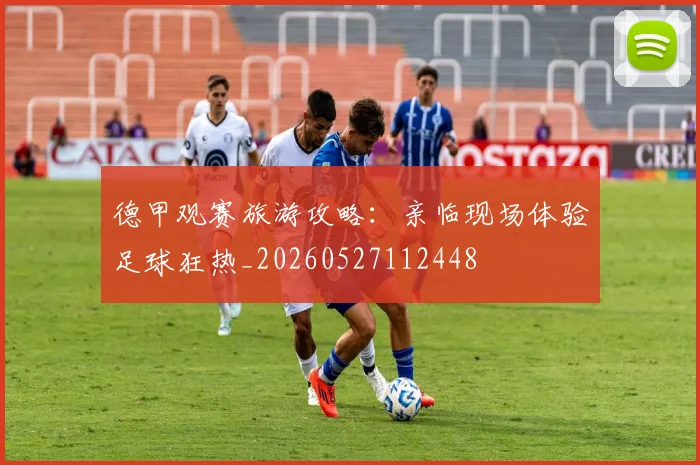 德甲观赛旅游攻略：亲临现场体验足球狂热_20260527112448