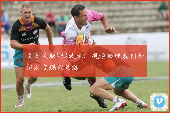 国际足联VAR技术:视频助理裁判如何改变现代足球