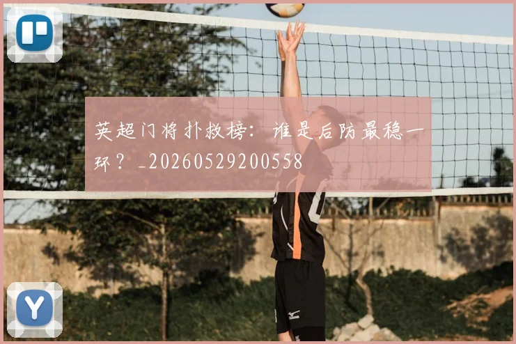 英超门将扑救榜：谁是后防最稳一环？_20260529200558