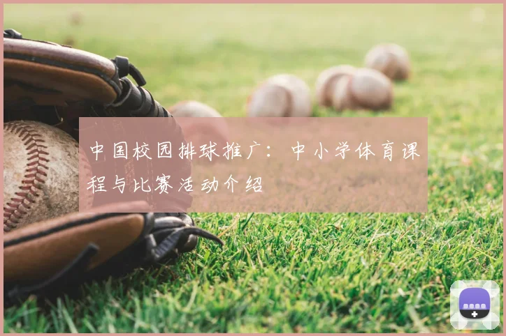 中国校园排球推广:中小学体育课程与比赛活动介绍