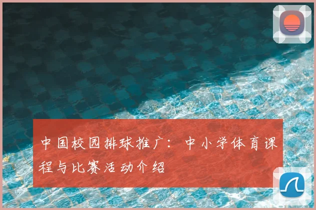 中国校园排球推广：中小学体育课程与比赛活动介绍