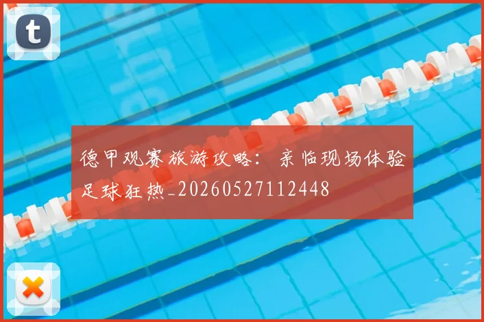 德甲观赛旅游攻略：亲临现场体验足球狂热_20260527112448