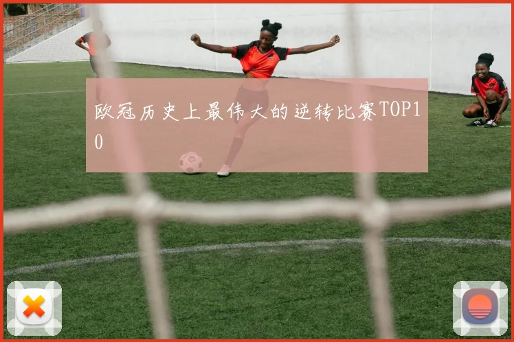 欧冠历史上最伟大的逆转比赛TOP10