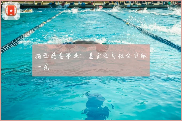 梅西慈善事业：基金会与社会贡献一览